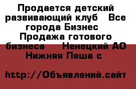 Продается детский развивающий клуб - Все города Бизнес » Продажа готового бизнеса   . Ненецкий АО,Нижняя Пеша с.
